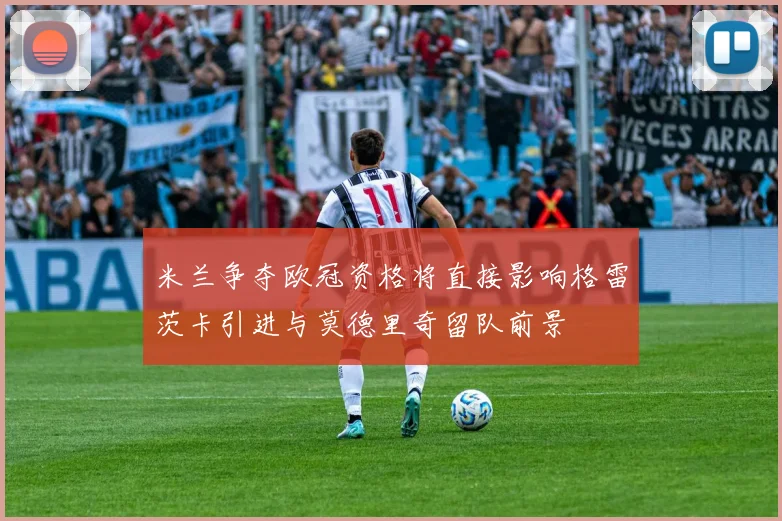米兰争夺欧冠资格将直接影响格雷茨卡引进与莫德里奇留队前景