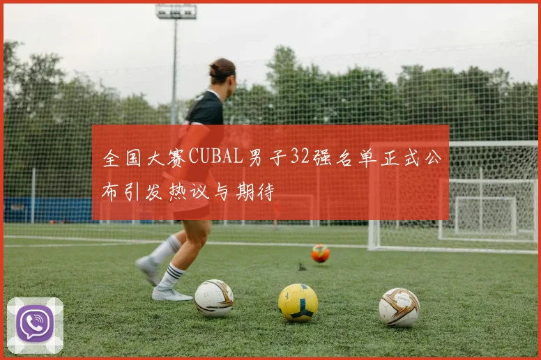 全国大赛CUBAL男子32强名单正式公布引发热议与期待