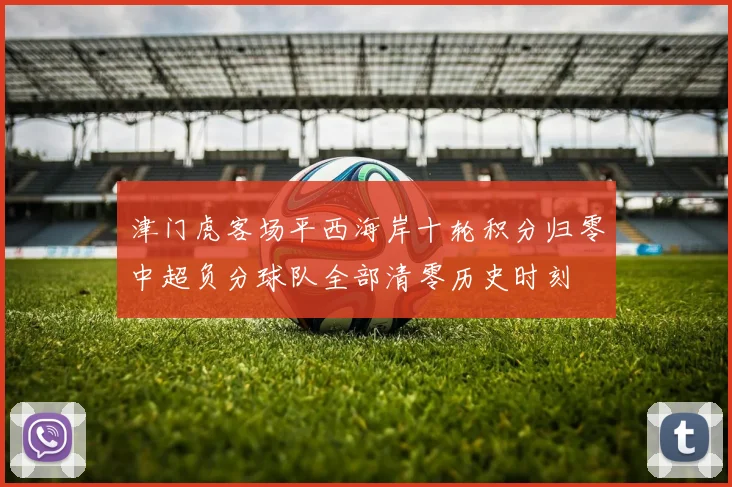 津门虎客场平西海岸十轮积分归零中超负分球队全部清零历史时刻