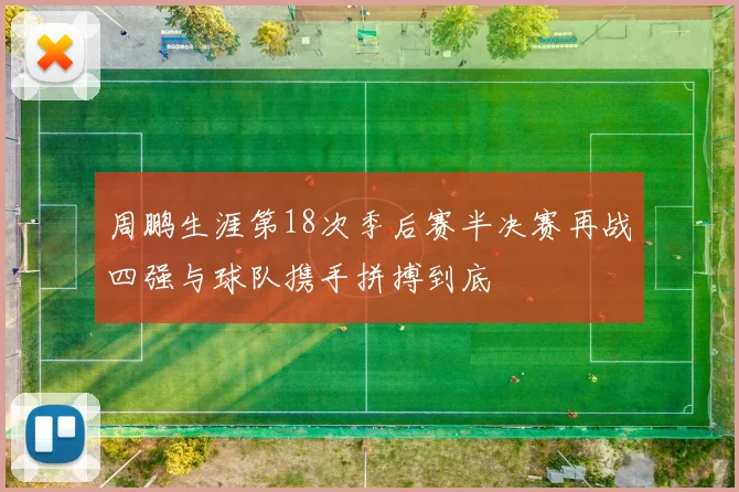 周鹏生涯第18次季后赛半决赛再战四强与球队携手拼搏到底
