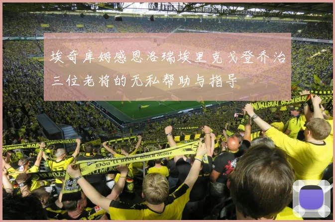 埃奇库姆感恩洛瑞埃里克戈登乔治三位老将的无私帮助与指导